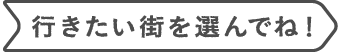 行きたい街を選んでね！