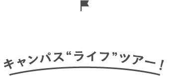 キャンパス“ライフ”ツアー！