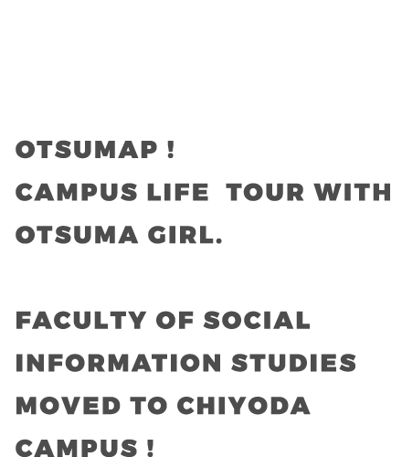 OTSUMAP ! CAMPUS LIFE  TOUR WITH OTSUMA GIRL. FACULTY OF DEPARTMENT OF SOCIAL INFORMATION STUDIES MOVED TO CHIYOYA CAMPUS !
