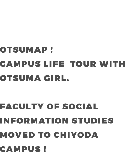 OTSUMAP ! CAMPUS LIFE  TOUR WITH OTSUMA GIRL. FACULTY OF DEPARTMENT OF SOCIAL INFORMATION STUDIES MOVED TO CHIYOYA CAMPUS !