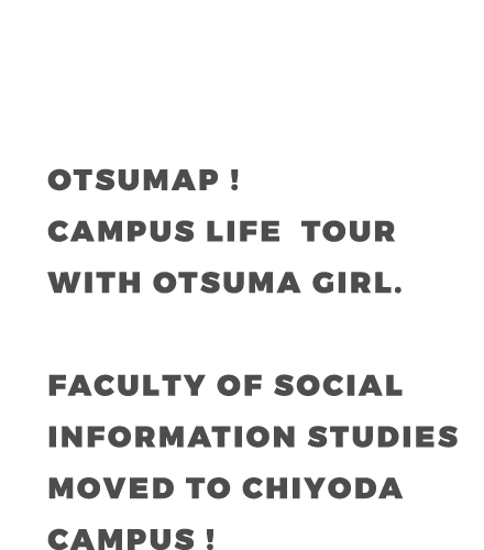 OTSUMAP ! CAMPUS LIFE  TOUR WITH OTSUMA GIRL. FACULTY OF DEPARTMENT OF SOCIAL INFORMATION STUDIES MOVED TO CHIYOYA CAMPUS !