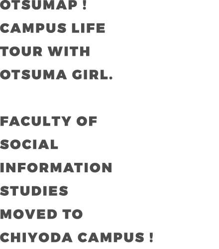 OTSUMAP ! CAMPUS LIFE  TOUR WITH OTSUMA GIRL. FACULTY OF DEPARTMENT OF SOCIAL INFORMATION STUDIES MOVED TO CHIYOYA CAMPUS !